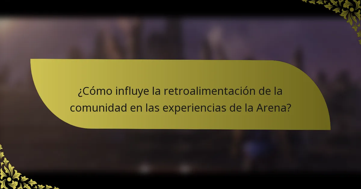 ¿Cómo influye la retroalimentación de la comunidad en las experiencias de la Arena?