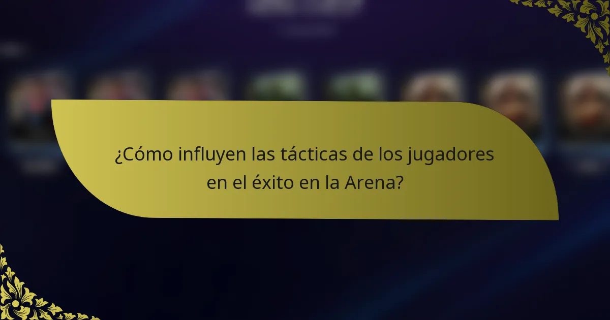 ¿Cómo influyen las tácticas de los jugadores en el éxito en la Arena?