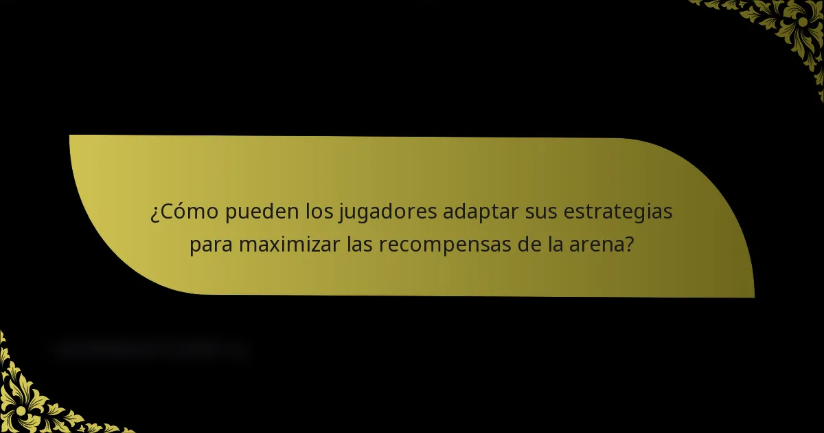 ¿Cómo pueden los jugadores adaptar sus estrategias para maximizar las recompensas de la arena?