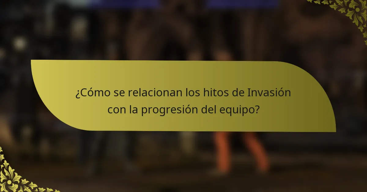 ¿Cómo se relacionan los hitos de Invasión con la progresión del equipo?