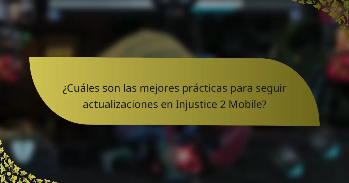 ¿Cuáles son las mejores prácticas para seguir actualizaciones en Injustice 2 Mobile?