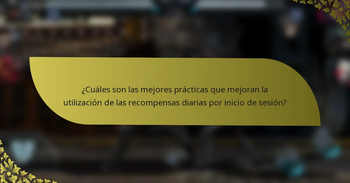 ¿Cuáles son las mejores prácticas que mejoran la utilización de las recompensas diarias por inicio de sesión?