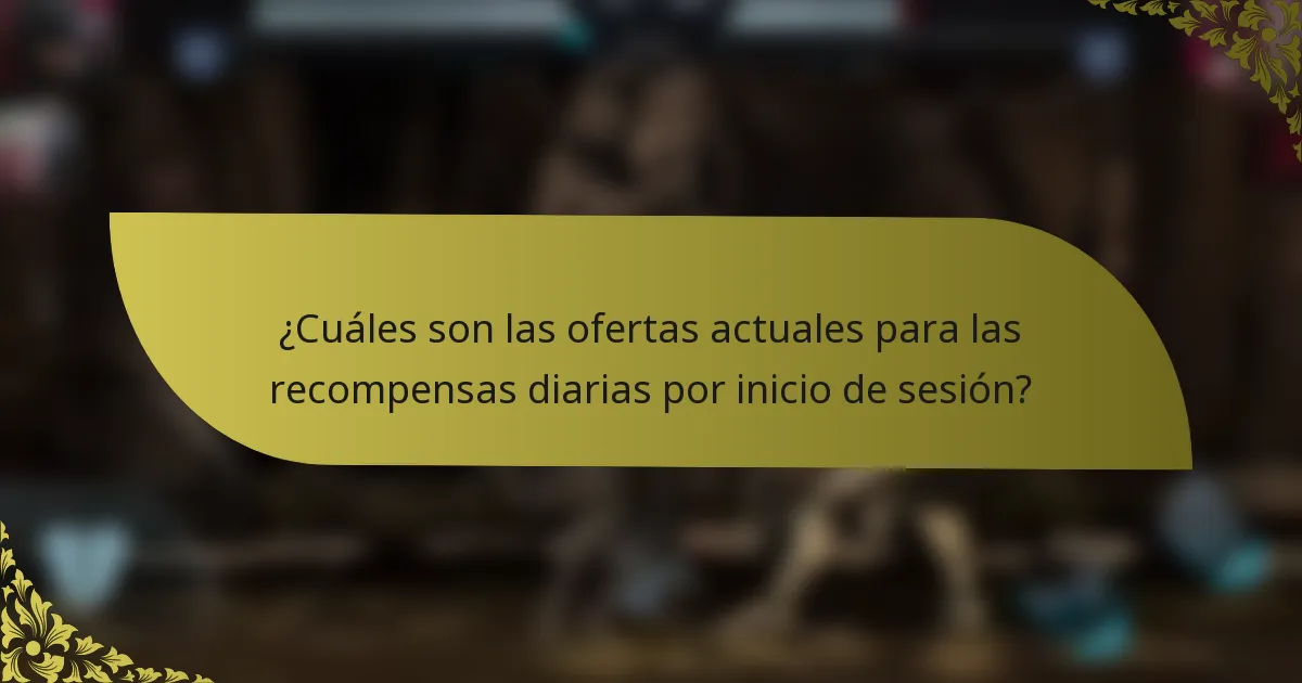 ¿Cuáles son las ofertas actuales para las recompensas diarias por inicio de sesión?