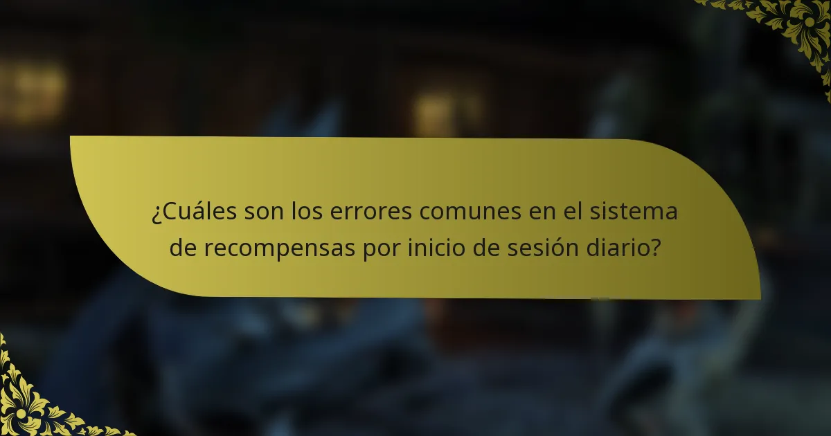 ¿Cuáles son los errores comunes en el sistema de recompensas por inicio de sesión diario?