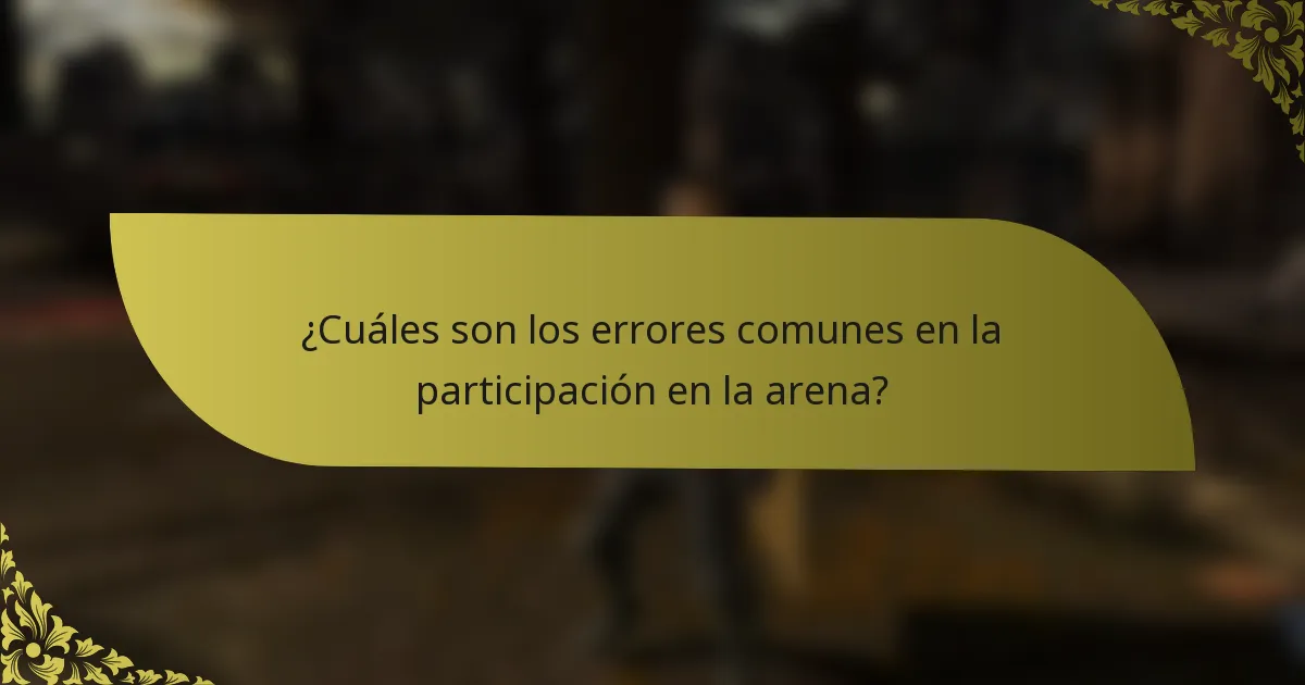 ¿Cuáles son los errores comunes en la participación en la arena?