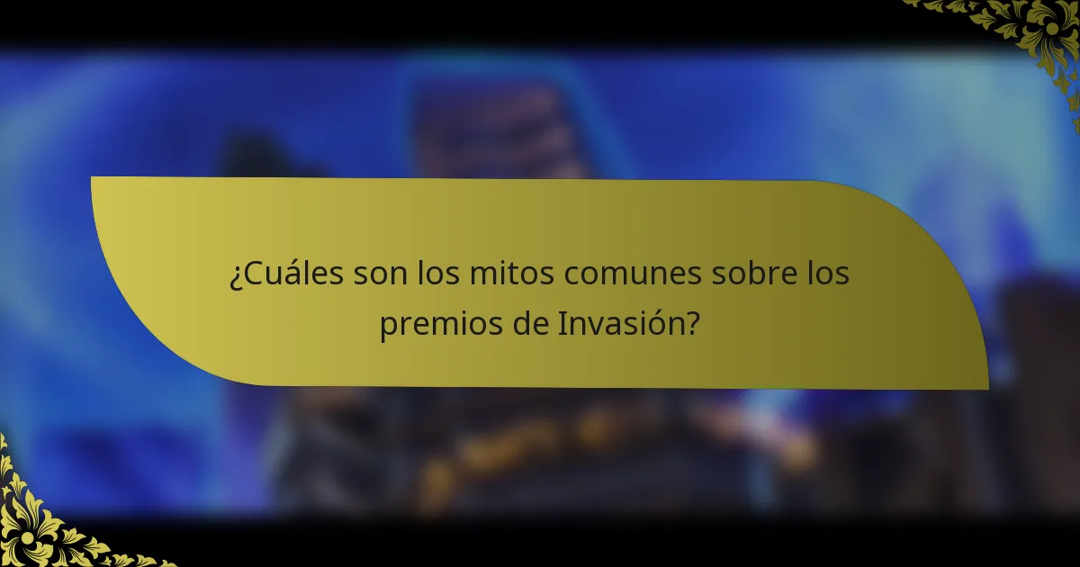 ¿Cuáles son los mitos comunes sobre los premios de Invasión?