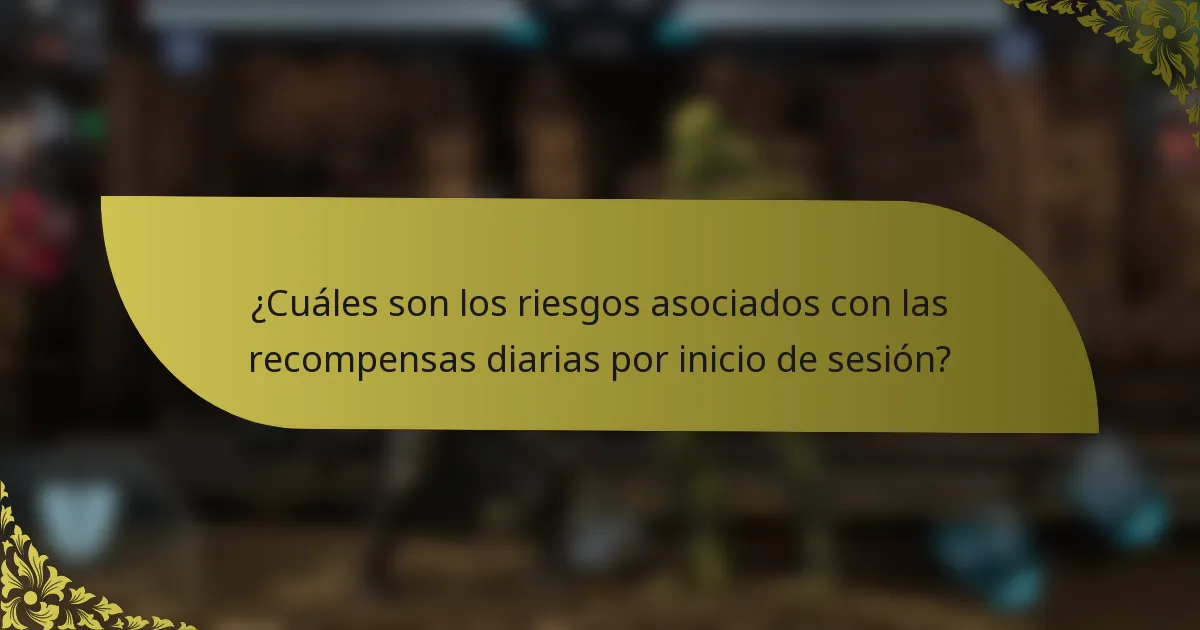 ¿Cuáles son los riesgos asociados con las recompensas diarias por inicio de sesión?
