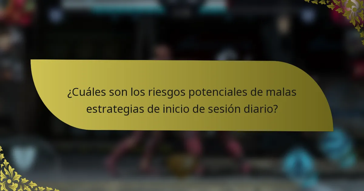 ¿Cuáles son los riesgos potenciales de malas estrategias de inicio de sesión diario?