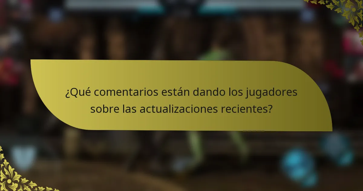 ¿Qué comentarios están dando los jugadores sobre las actualizaciones recientes?