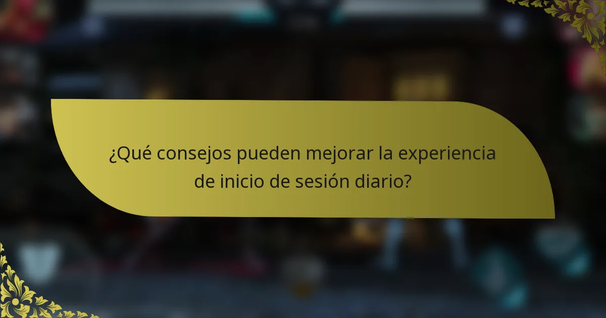 ¿Qué consejos pueden mejorar la experiencia de inicio de sesión diario?