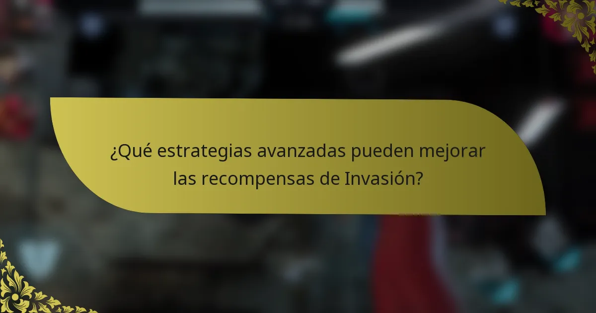 ¿Qué estrategias avanzadas pueden mejorar las recompensas de Invasión?