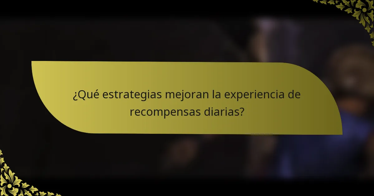 ¿Qué estrategias mejoran la experiencia de recompensas diarias?