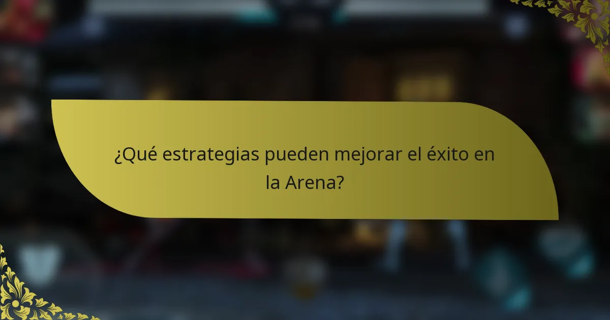 ¿Qué estrategias pueden mejorar el éxito en la Arena?