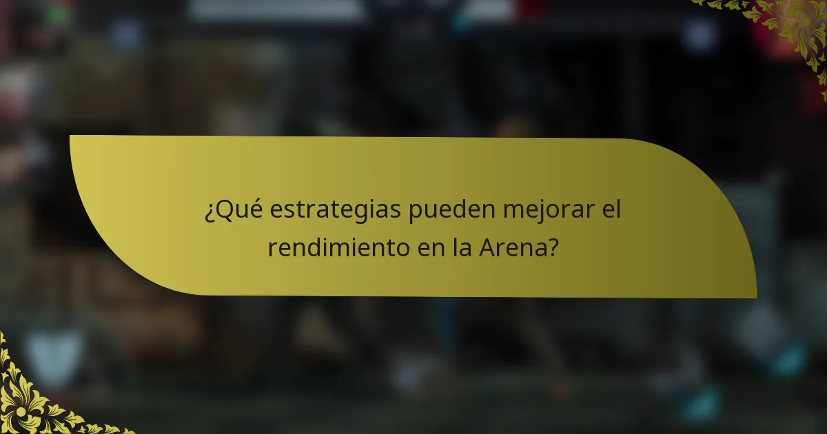 ¿Qué estrategias pueden mejorar el rendimiento en la Arena?