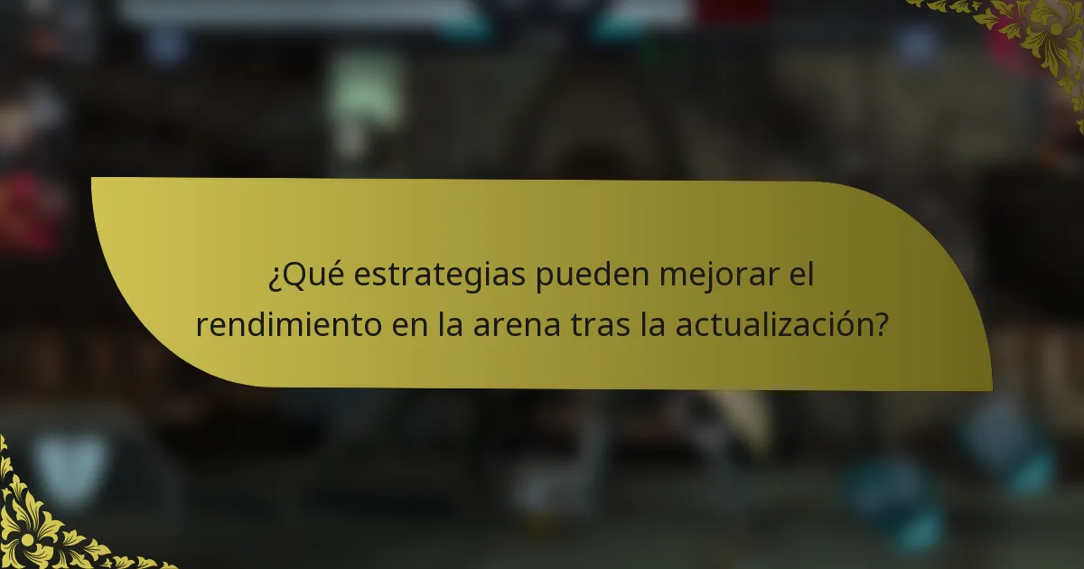 ¿Qué estrategias pueden mejorar el rendimiento en la arena tras la actualización?