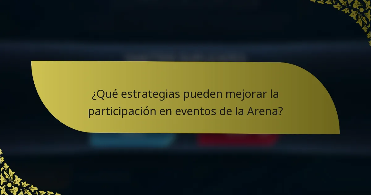 ¿Qué estrategias pueden mejorar la participación en eventos de la Arena?