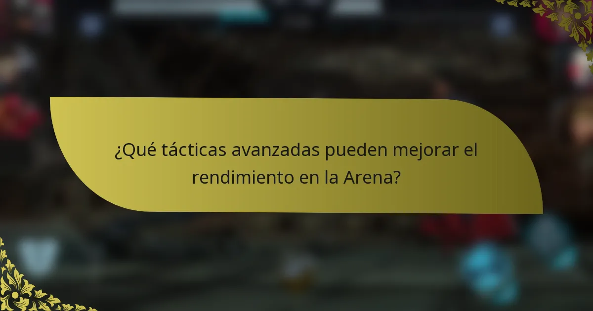 ¿Qué tácticas avanzadas pueden mejorar el rendimiento en la Arena?
