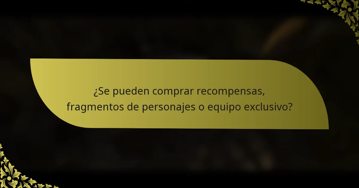 ¿Se pueden comprar recompensas, fragmentos de personajes o equipo exclusivo?